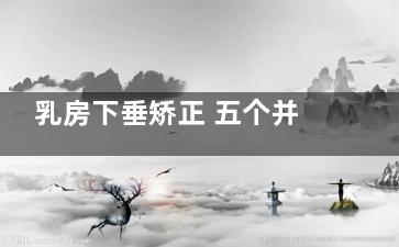 乳房下垂矫正 五个并发症要注意